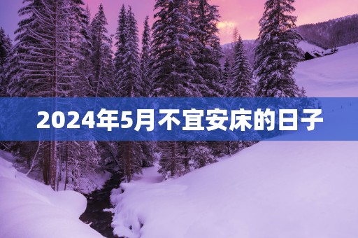 2025年5月不宜安床的日子