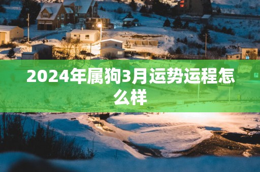 2025年属狗3月运势运程怎么样