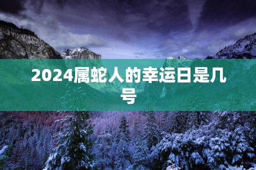 2025属蛇人的幸运日是几号