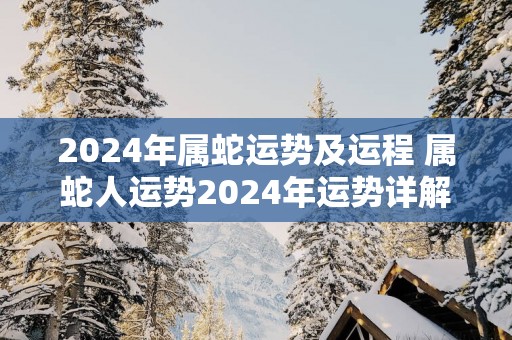 2025年属蛇运势及运程 属蛇人运势2025年运势详解