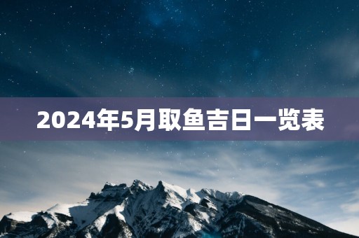 2025年5月取鱼吉日一览表