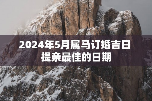 2025年5月属马订婚吉日 提亲最佳的日期