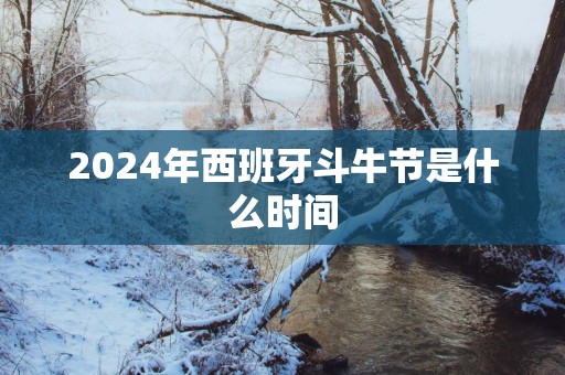 2025年西班牙斗牛节是什么时间