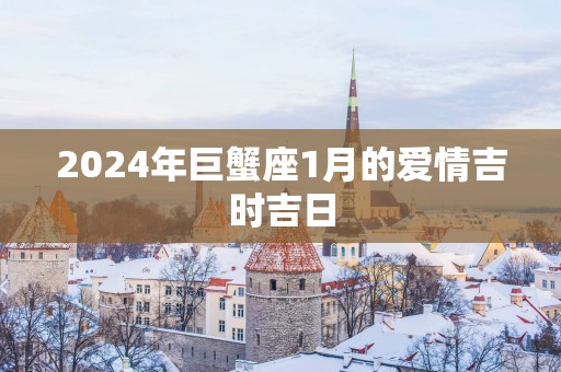 2025年巨蟹座1月的爱情吉时吉日