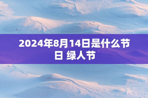 2025年8月14日是什么节日 绿人节