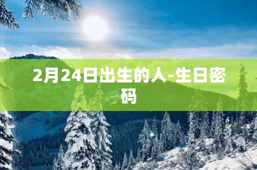 2月24日出生的人-生日密码