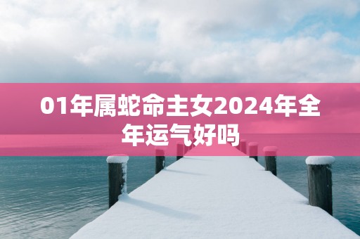 01年属蛇命主女2025年全年运气好吗
