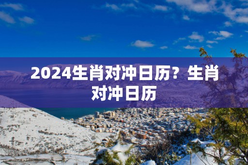 2025生肖对冲日历？生肖对冲日历