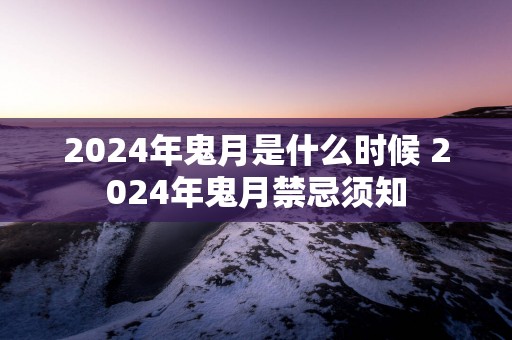 2025年鬼月是什么时候 2025年鬼月禁忌须知