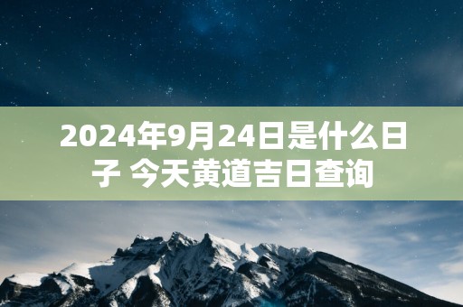 2025年9月24日是什么日子 今天黄道吉日查询