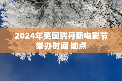 2025年英国瑞丹斯电影节举办时间 地点