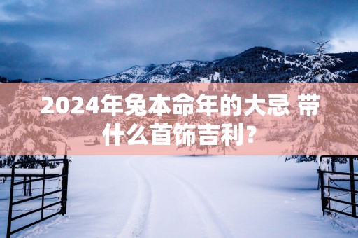2025年兔本命年的大忌 带什么首饰吉利？