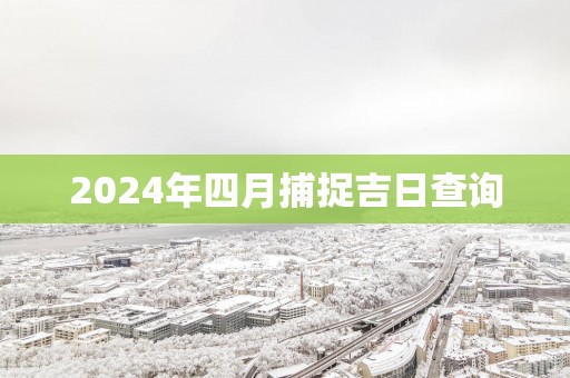 2025年四月捕捉吉日查询