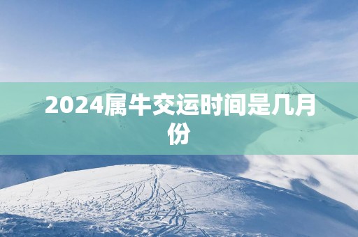 2025属牛交运时间是几月份