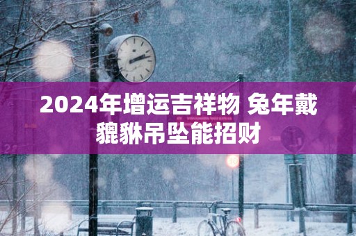 2025年增运吉祥物 蛇年戴貔貅吊坠能招财
