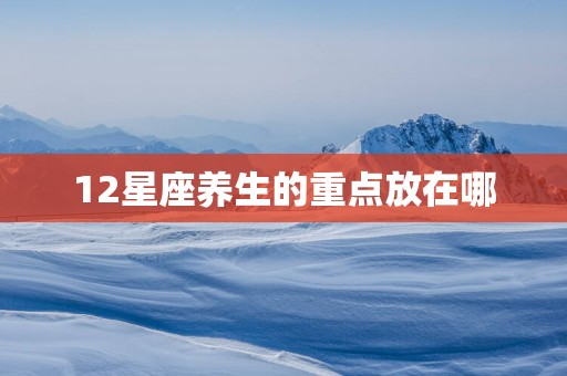 12星座养生的重点放在哪
