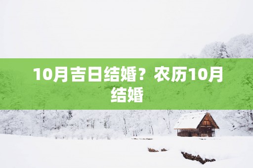 10月吉日结婚？农历10月结婚