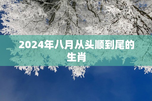 2025年八月从头顺到尾的生肖
