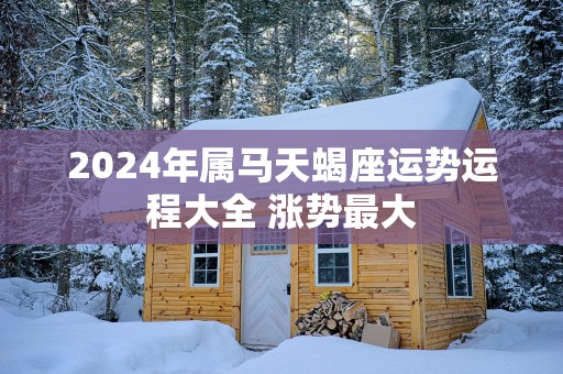 2026年属马天蝎座运势运程大全 涨势最大