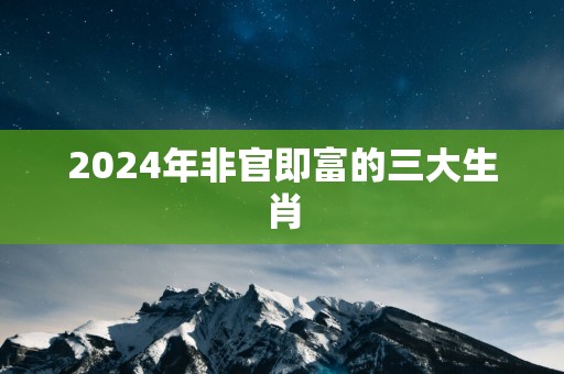 2025年非官即富的三大生肖