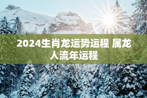 2025生肖龙运势运程 属龙人流年运程