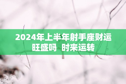 2025年上半年射手座财运旺盛吗  时来运转