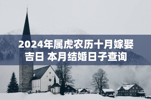 2025年属虎农历十月嫁娶吉日 本月结婚日子查询