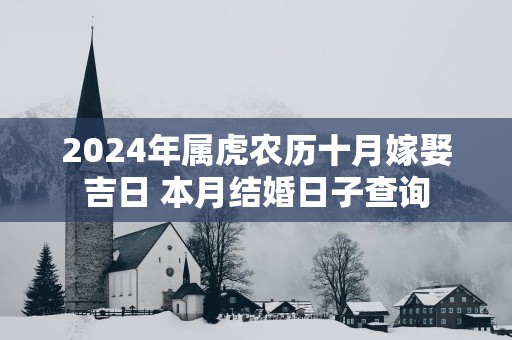 2024年属虎农历十月嫁娶吉日 本月结婚日子查询