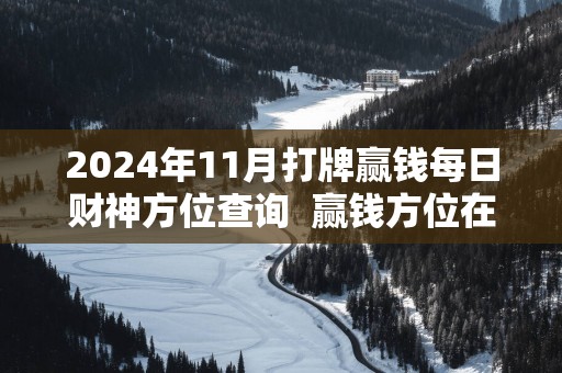 2024年11月打牌赢钱每日财神方位查询  赢钱方位在哪