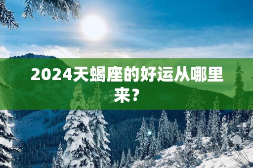 2025天蝎座的好运从哪里来？