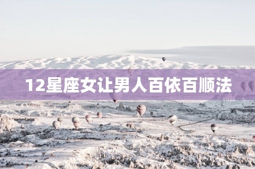 12星座女让男人百依百顺法