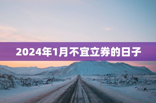 2025年1月不宜立券的日子