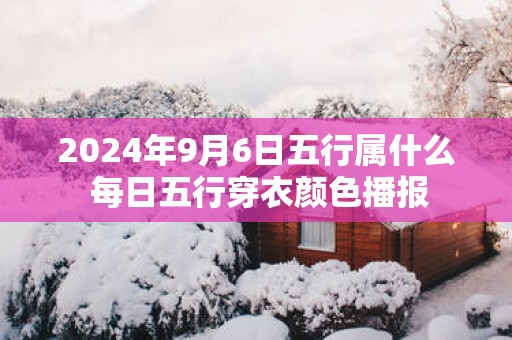 2025年9月6日五行属什么 每日五行穿衣颜色播报