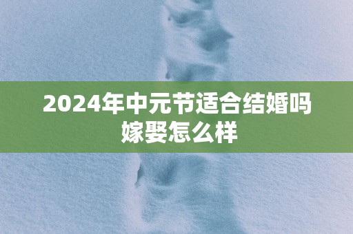 2025年中元节适合结婚吗 嫁娶怎么样