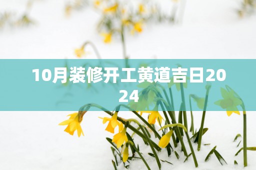 10月装修开工黄道吉日2025