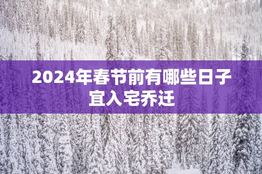 2025年春节前有哪些日子宜入宅乔迁