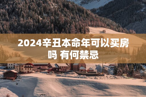 2025辛丑本命年可以买房吗 有何禁忌