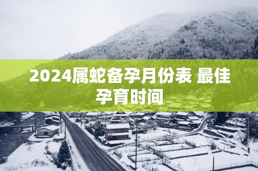 2025属蛇备孕月份表 最佳孕育时间