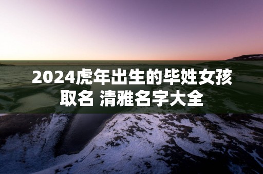 2025蛇年出生的毕姓女孩取名 清雅名字大全