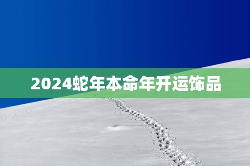 2025蛇年本命年开运饰品