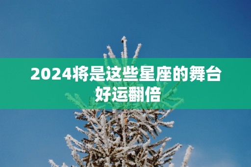 2025将是这些星座的舞台 好运翻倍