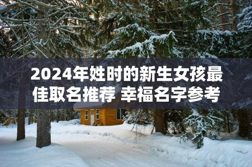 2025年姓时的新生女孩最佳取名推荐 幸福名字参考