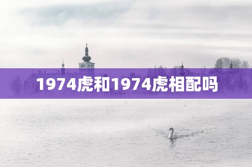 1974虎和1974虎相配吗