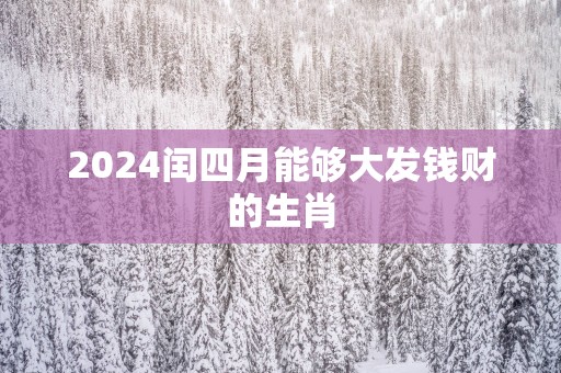 2025闰四月能够大发钱财的生肖