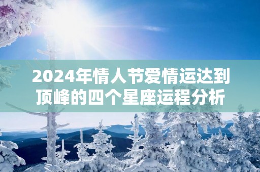 2025年情人节爱情运达到顶峰的四个星座运程分析