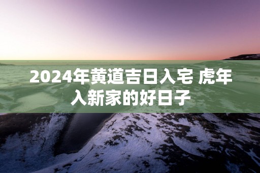2025年黄道吉日入宅 蛇年入新家的好日子