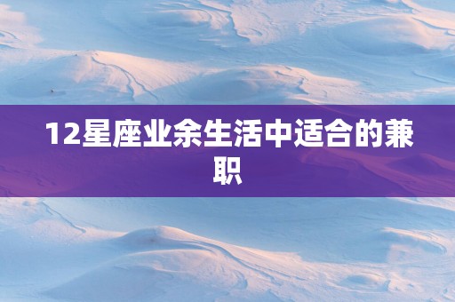 12星座业余生活中适合的兼职