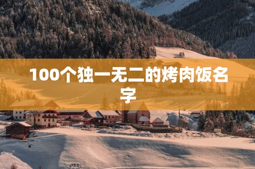 100个独一无二的烤肉饭名字