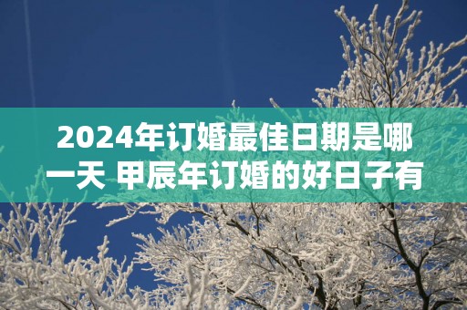 2025年订婚最佳日期是哪一天 甲辰年订婚的好日子有哪些