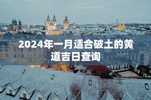2025年一月适合破土的黄道吉日查询
